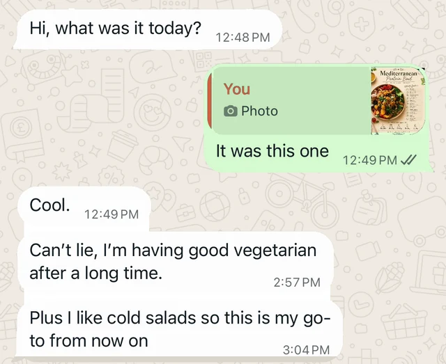 WhatsApp screenshot. Customer: Hi, what was it today? Salad Delights: It was this one (Mediterranean Protein Bowl). Customer: Cool. Can’t lie, I’m having good vegetarian after a long time. Plus I like cold salads so this is my go-to from now on.